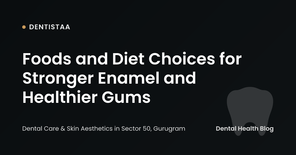 Foods and Diet Choices for Stronger Enamel and Healthier Gums