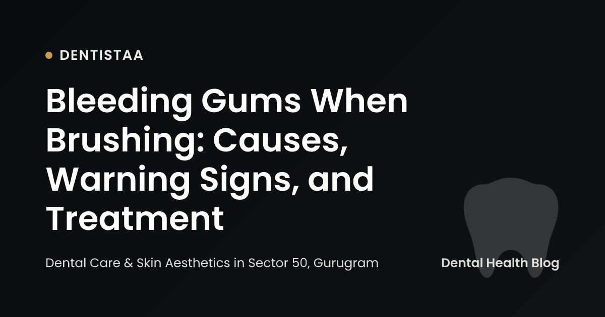 Bleeding Gums When Brushing: Causes, Warning Signs, and Treatment