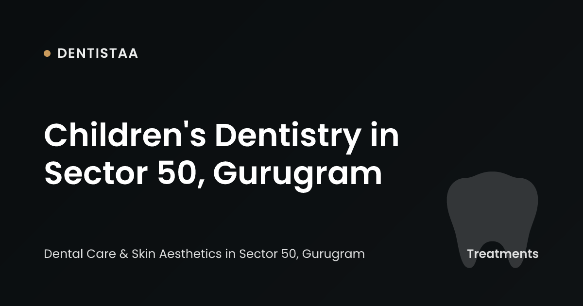 Children's Dentistry in Sector 50, Gurugram