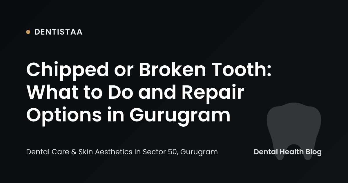 Chipped or Broken Tooth: What to Do and Repair Options in Gurugram