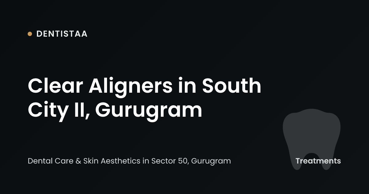 Clear Aligners in South City II, Gurugram