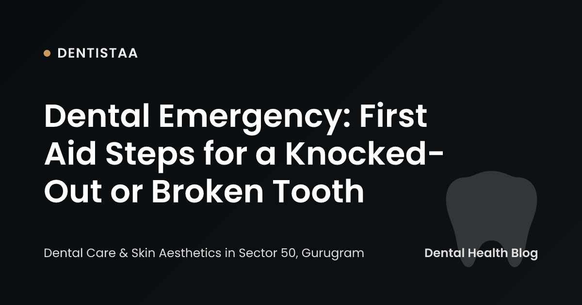 Dental Emergency: First Aid Steps for a Knocked-Out or Broken Tooth