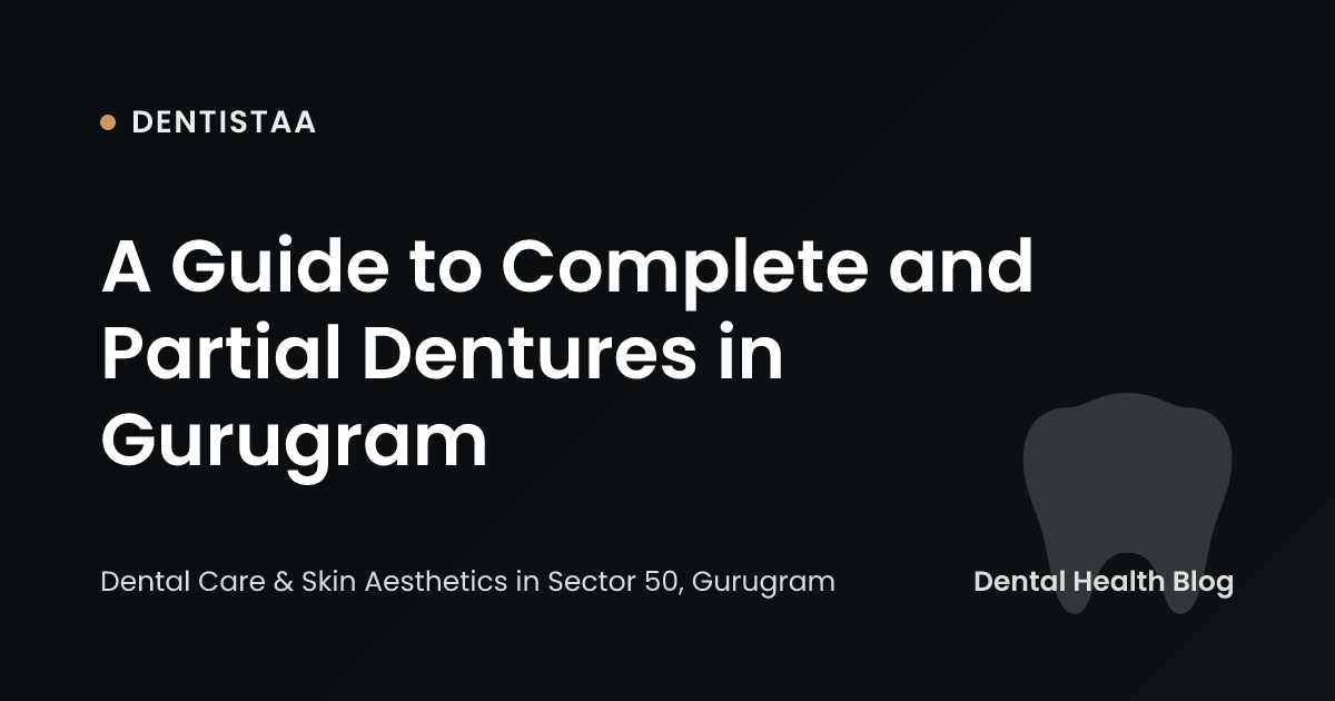 A Guide to Complete and Partial Dentures in Gurugram