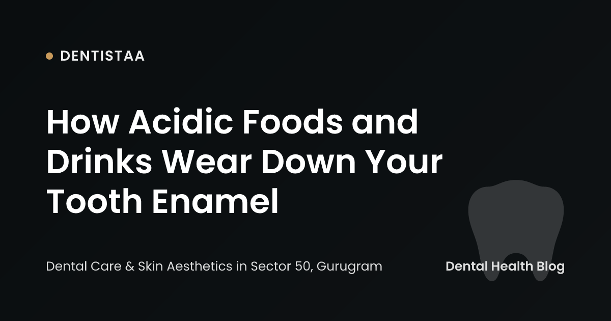 How Acidic Foods and Drinks Wear Down Your Tooth Enamel