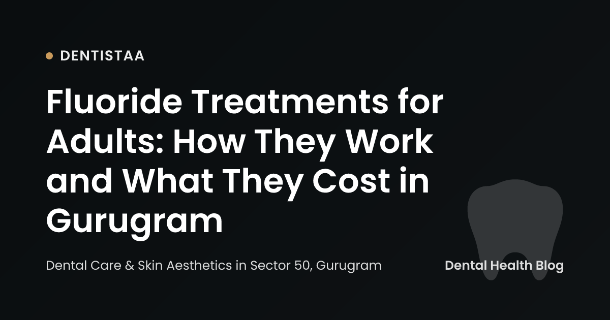 Fluoride Treatments for Adults: How They Work and What They Cost in Gurugram