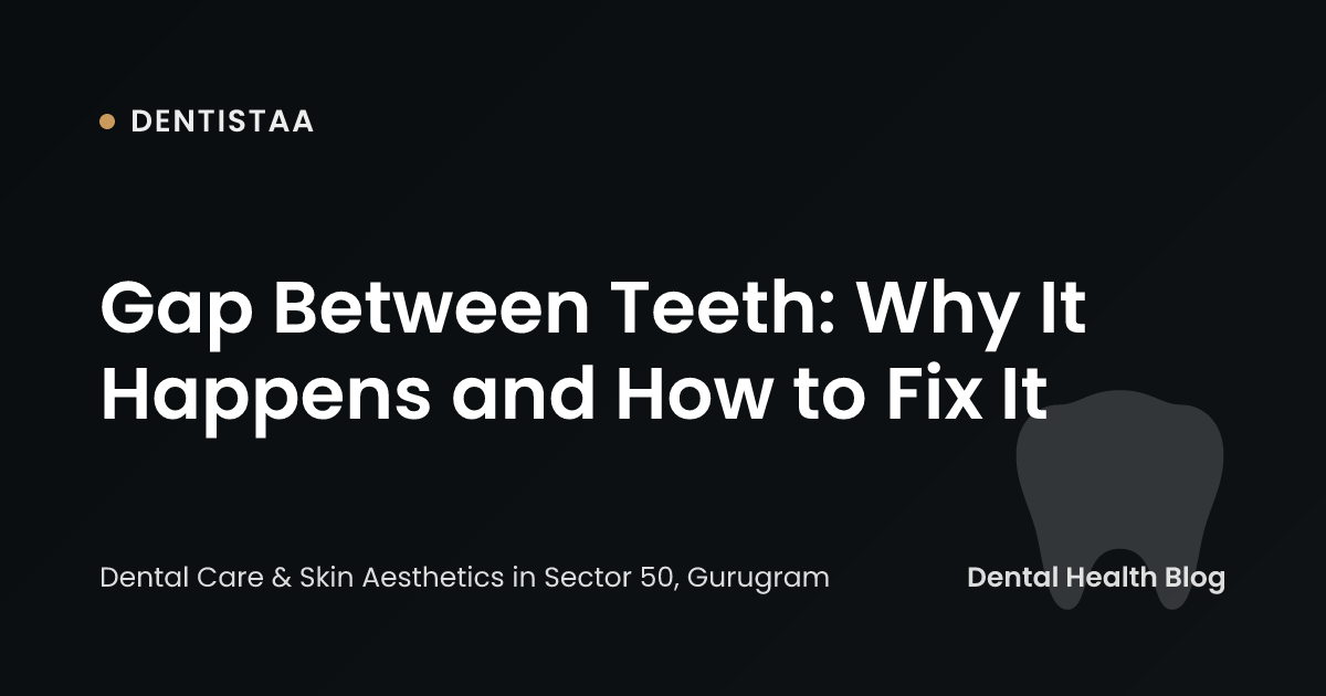 Gap Between Teeth: Why It Happens and How to Fix It