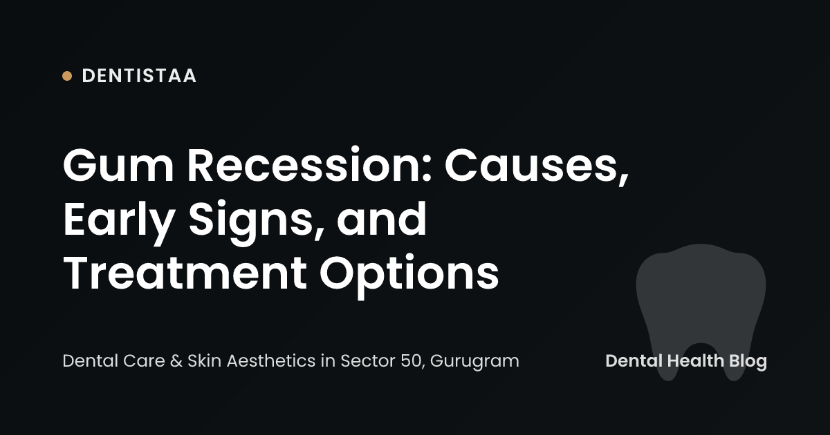 Gum Recession: Causes, Early Signs, and Treatment Options