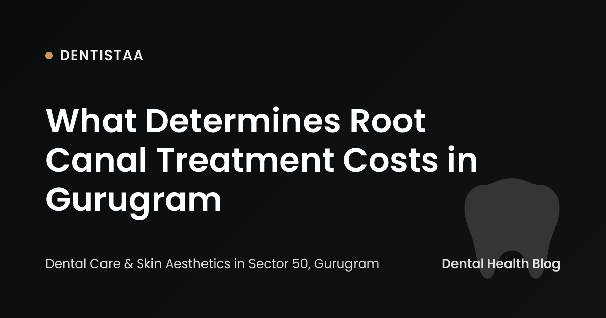 What Determines Root Canal Treatment Costs in Gurugram