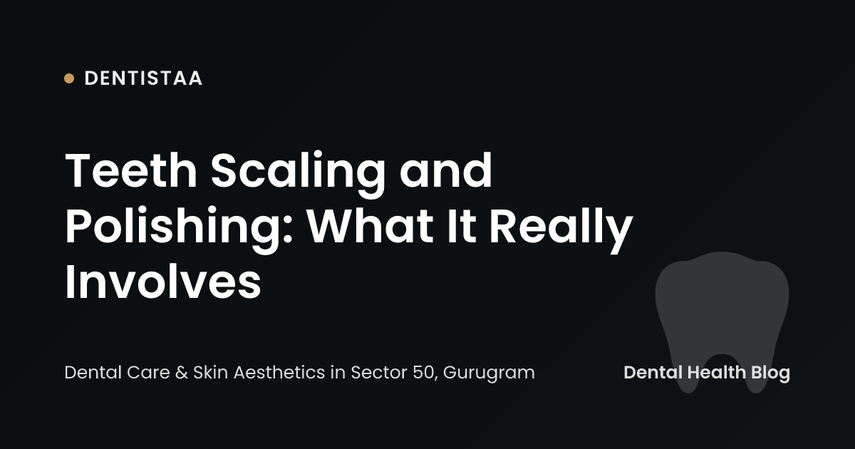 Teeth Scaling and Polishing: What It Really Involves