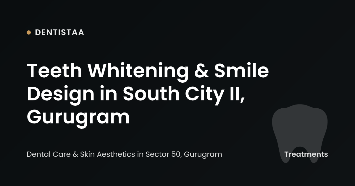 Teeth Whitening & Smile Design in South City II, Gurugram