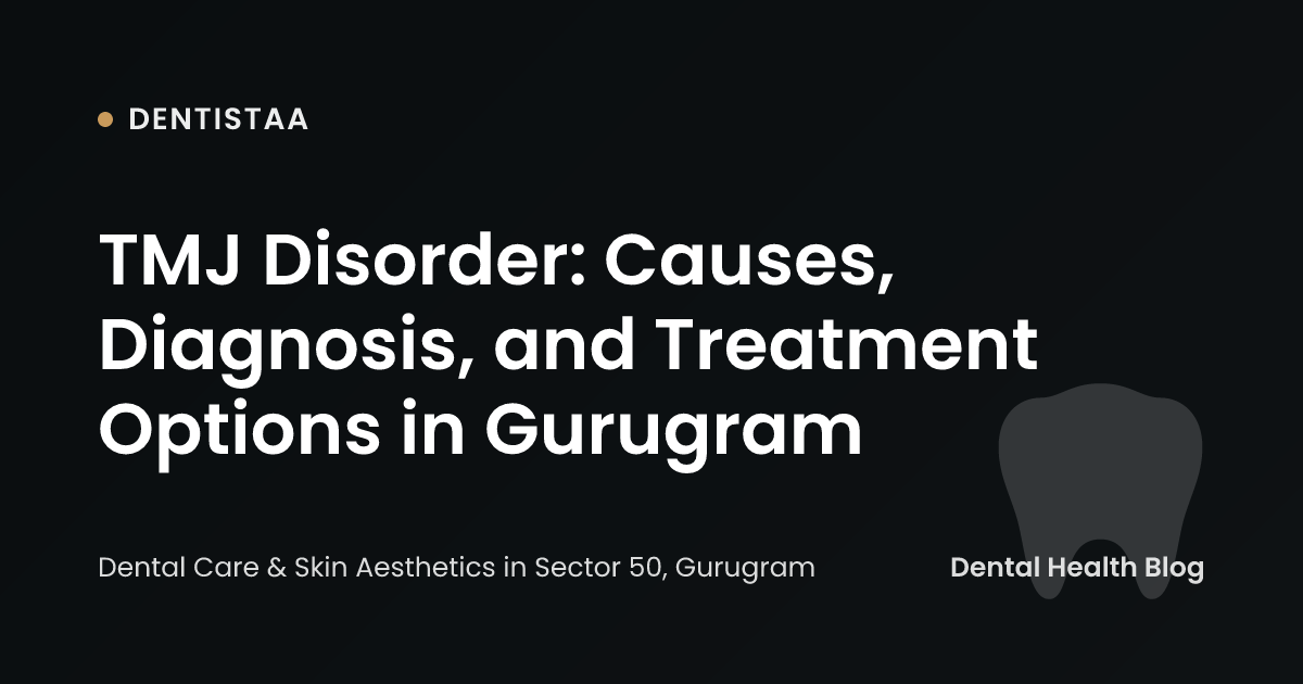 TMJ Disorder: Causes, Diagnosis, and Treatment Options in Gurugram
