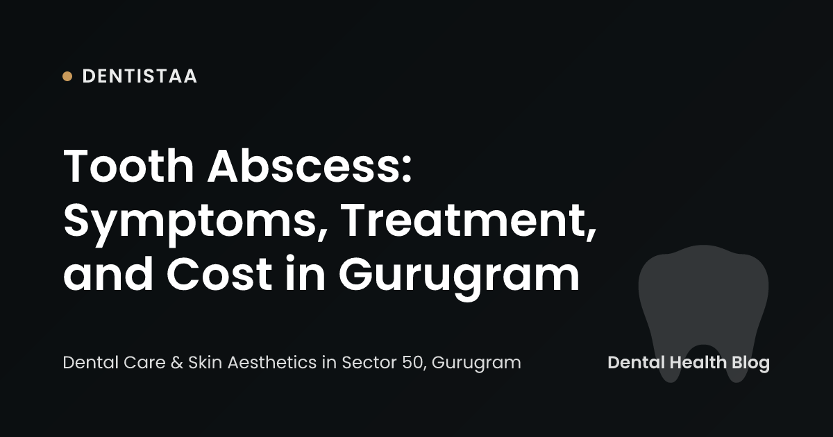 Tooth Abscess: Symptoms, Treatment, and Cost in Gurugram