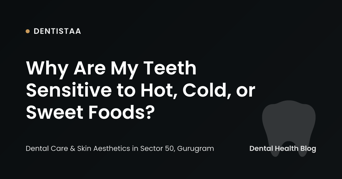 Why Are My Teeth Sensitive to Hot, Cold, or Sweet Foods?